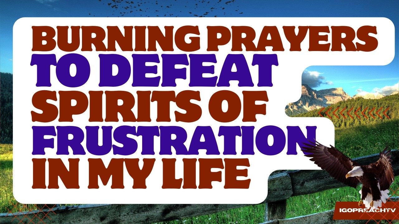 Burning PRAYERS TO DEFEAT THE SPIRITS Of FRUSTRATION!