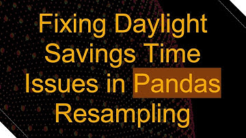 Fixing Daylight Savings Time Issues in Pandas Resampling