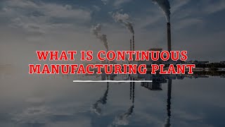 Manufacturing Process.Type of manufacturing process. Continuous Manufacturing Process.