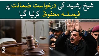 Islamabad court reserved the decision on Sheikh Rasheed’s bail application - Aaj News