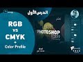 01 - الدرس الأول |   الفرق بين  CMYK VS RGB + Color Profile