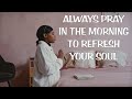 Always pray in the morning to refresh your soul
