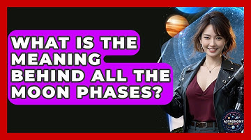 What Is The Meaning Behind All The Moon Phases? - Astronomy Made Simple