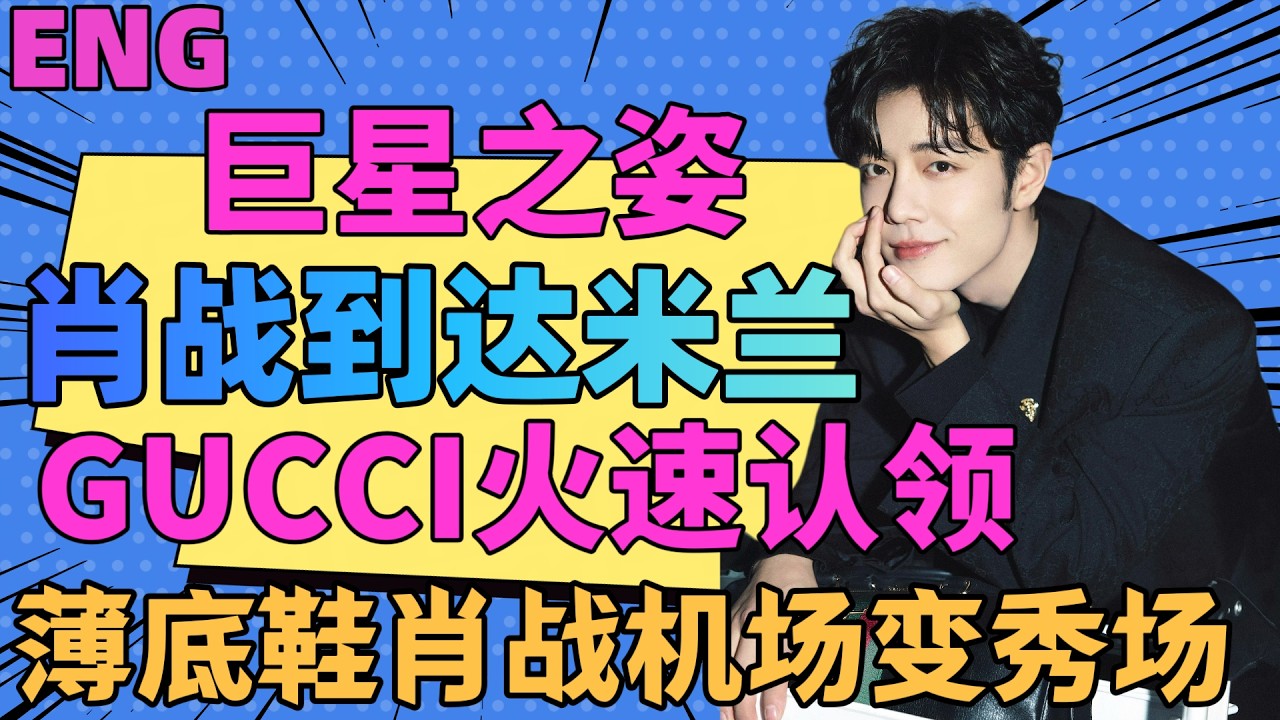ENG肖戰到達米蘭，巨星之姿，GUCCI火速認領，薄底鞋肖戰，機場變秀場，肖戰舊劇新照