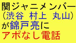 関ジャニメンバーが錦戸亮にアポなし電話