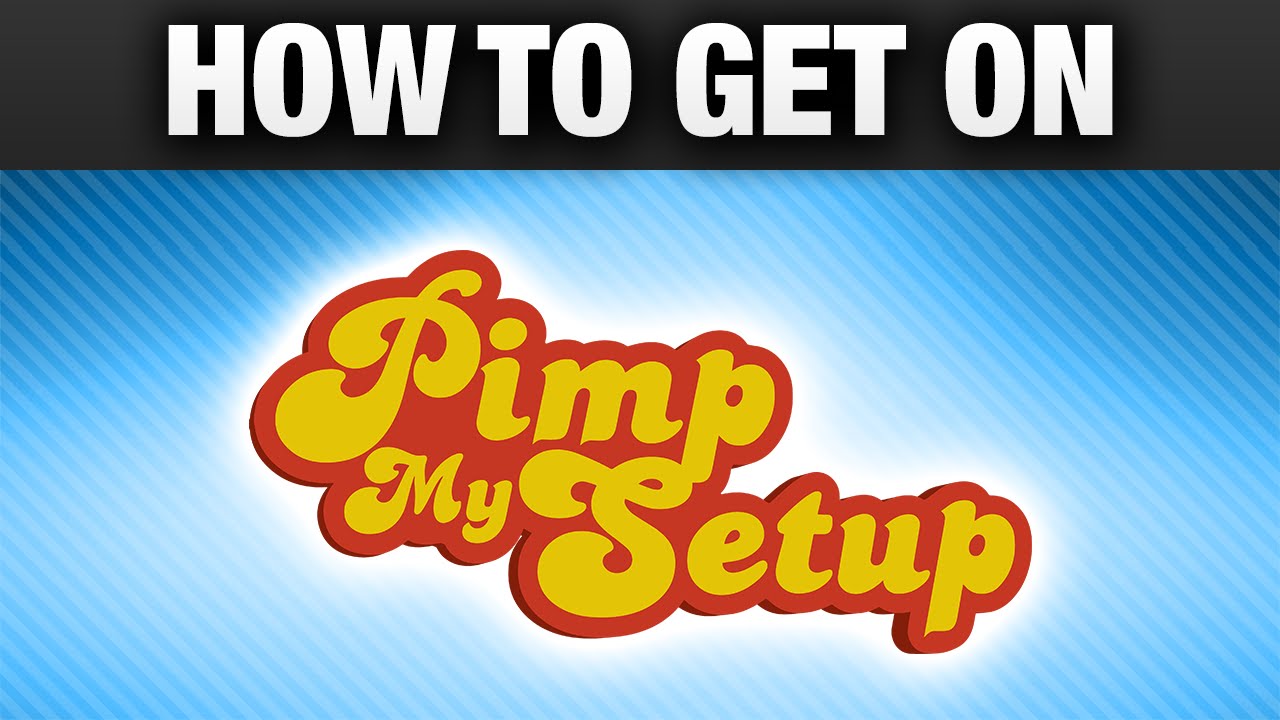 How To Get Your Setup On Pimp My Setup! - YouTube