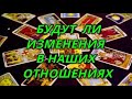 Будут ли изменения в наших отношениях?