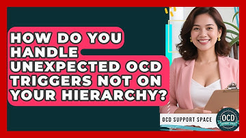 How Do You Handle Unexpected OCD Triggers Not On Your Hierarchy? - OCD Support Space