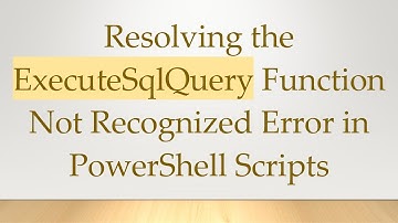 Resolving the ExecuteSqlQuery Function Not Recognized Error in PowerShell Scripts