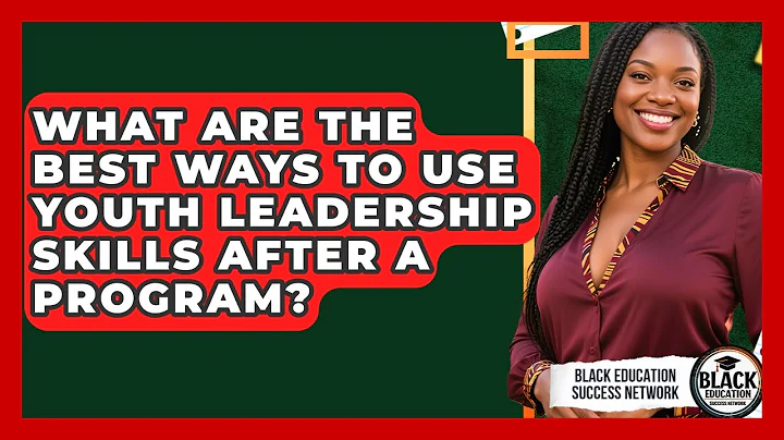 What Are The Best Ways To Use Youth Leadership Skills After A Program?