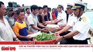 Cứu 46 thuyền viên tàu cá Quảng Ngãi mắc cạn gần quần đảo Trường Sa