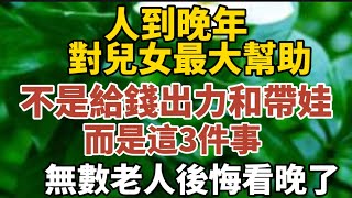 人到晚年對兒女最大的幫助不是給錢、出力和帶娃而是這3件事無數老人後悔看晚了【中老年心語】#養老 #幸福#人生 #晚年幸福 #深夜#讀書 #養生 #佛 #為人處世#哲理