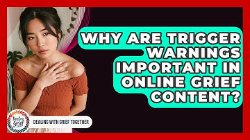 Why Are Trigger Warnings Important In Online Grief Content? - Dealing With Grief Together