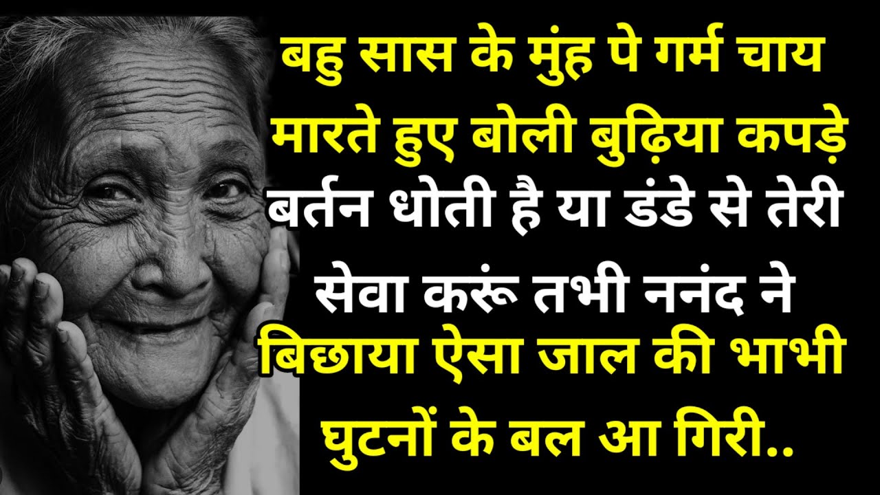 बहु सास के मुंह पे गर्म चाय मारते हुए बोली बुढ़िया कपड़े बर्तन धोती है या डंडे से तेरी सेवा करूं तभी