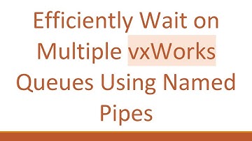 Efficiently Wait on Multiple vxWorks Queues Using Named Pipes