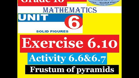 Mathematics Grade 10 Unit 6 Exercise 6.10 & Activity 6.6 &6.7 (Frustum of pyramids)@Girma21​