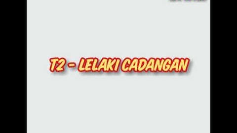 T2 - LELAKI CADANGAN (lyrics vidio)