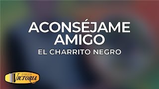El Charrito - Aconséjame Amigo