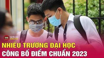 Cập nhật điểm chuẩn trúng tuyển của các trường đại học, học viện 2023 | Tin mới nhất 22/8