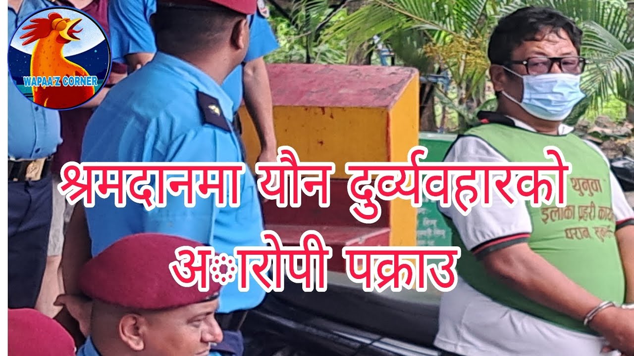 श्रमदानमा याैन दुर्व्यवहार गर्ने अाराेपी पक्राउ 