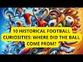 10 historical football curiosities where did the ball come from