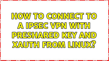 How to connect to a IPsec VPN with Preshared key and Xauth from Linux? (4 Solutions!!)