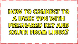 How to connect to a IPsec VPN with Preshared key and Xauth from Linux (4 Solutions!!)