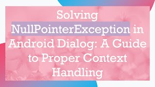 Solving NullPointerException in Android Dialog: A Guide to Proper Context Handling