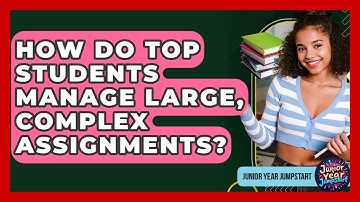 How Do Top Students Manage Large, Complex Assignments? - Junior Year Jumpstart