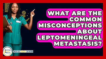 What Are The Common Misconceptions About Leptomeningeal Metastasis? - Oncology Support Network