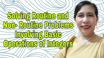 Solving Routine and Non- Routine Problems Involving Basic Operations of Integers