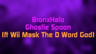BronxHalo - Ghostie Spoon (ft Wii Mask The O Word God)