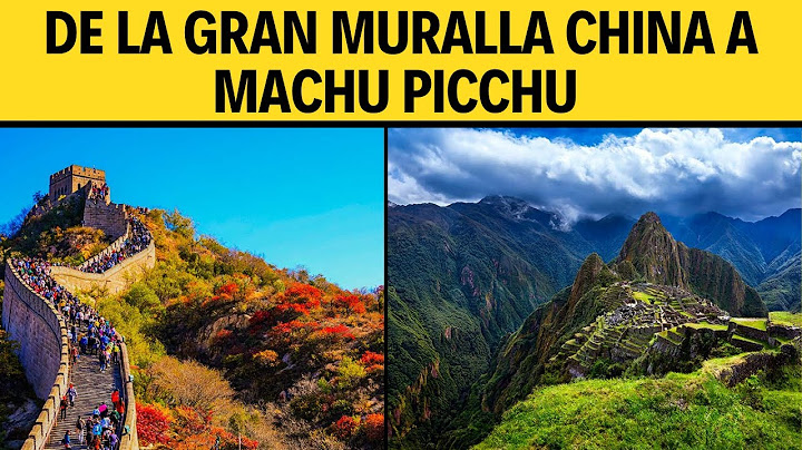 DE LA GRAN MURALLA CHINA A MACHU PICCHU