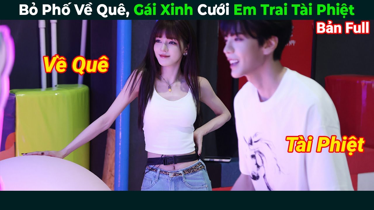 [Review Phim] Gái Xinh Bỏ Phố Về Quê Cưới Em Trai Tài Phiệt | Tóm Tắt Phim Ngôn Tình Hay
