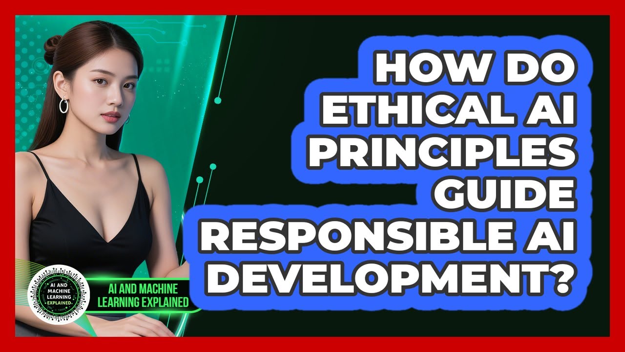 How Do Ethical AI Principles Guide Responsible AI Development? - AI and Machine Learning Explained
