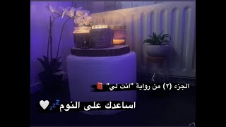 رواية "انت لي” الجزء (٢)📕 واساعدك على النوم والاسترخاء | Arabic ASMR Reading story to sleep 🛌 💤