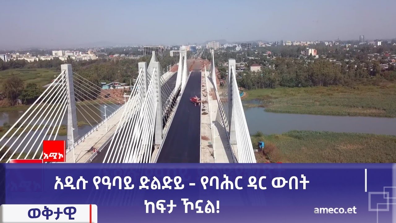 አዲሱ የዓባይ ድልድይ - የባሕር ዳር ውበት ከፍታ ኾኗል!