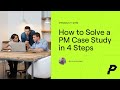 How to Solve a Product Manager Case Study in 4 Simple Steps