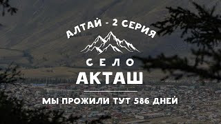 Село Акташ и его окрестности 2023 | Прожили тут 586 дней | Горный Алтай - серия 2