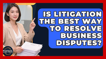 Is Litigation the Best Way to Resolve Business Disputes? | Business Law Pros News