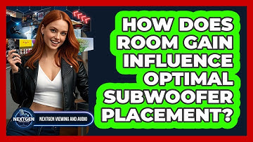 How Does Room Gain Influence Optimal Subwoofer Placement? - NextGen Viewing and Audio