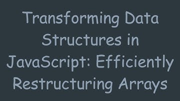Transforming Data Structures in JavaScript: Efficiently Restructuring Arrays