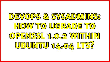 DevOps & SysAdmins: How to ugrade to openssl 1.0.2 within ubuntu 14.04 LTS? (3 Solutions!!)