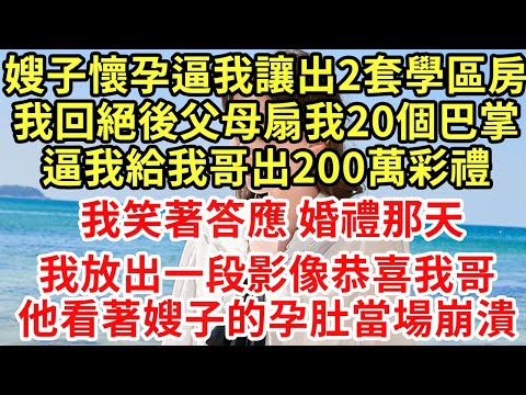 嫂子懷孕逼我讓出2套學區房,回絕後父母扇我20個巴掌,逼我給我哥200萬彩禮,我笑著答應 婚禮那天，我放出一段影像恭喜，哥哥看著嫂子的孕肚當場崩潰#王姐故事說#為人處世#養老#中年#情感故事#花開富貴