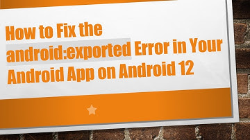 How to Fix the android:exported Error in Your Android App on Android 12