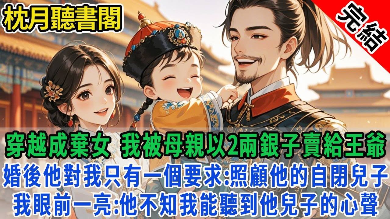 【完结古言】穿越成棄女，我被母親以2兩銀子賣給冷血王爺。婚後他對我只有一個要求：照顧他的自閉兒子。我眼前一亮：他不知我能聽到他兒子的心聲。#古言#完結#情感#故事頻道#甜文#團寵#甜寵