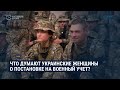 Украинских женщин обязали становиться на военный учет. Что они об этом думают