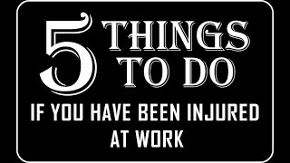 FIVE THINGS TO DO IF YOU HAVE BEEN INJURED AT WORK