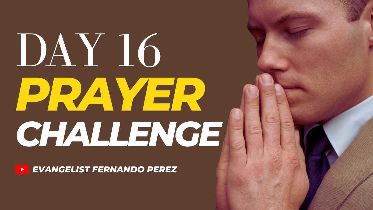DAY 16 PRAYER CHALLENGE WITH EVANGELIST FERNANDO PEREZ