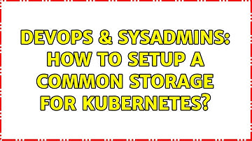 DevOps & SysAdmins: How to setup a common storage for kubernetes?